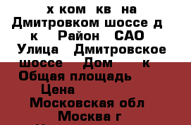 3-х ком. кв. на Дмитровком шоссе,д169к2 › Район ­ САО › Улица ­ Дмитровское шоссе, › Дом ­ 169к2 › Общая площадь ­ 78 › Цена ­ 7 700 000 - Московская обл., Москва г. Недвижимость » Квартиры продажа   . Московская обл.